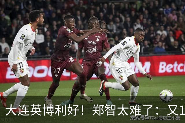 大连英博利好！郑智太难了：又1中超劲旅陷入欠薪传闻
